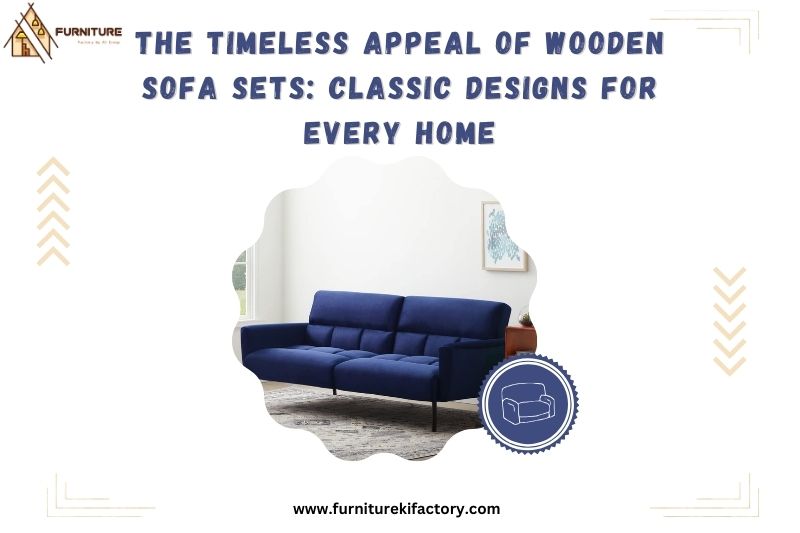 The Timeless Appeal of Wooden Sofa Sets: Classic Designs for Every Home