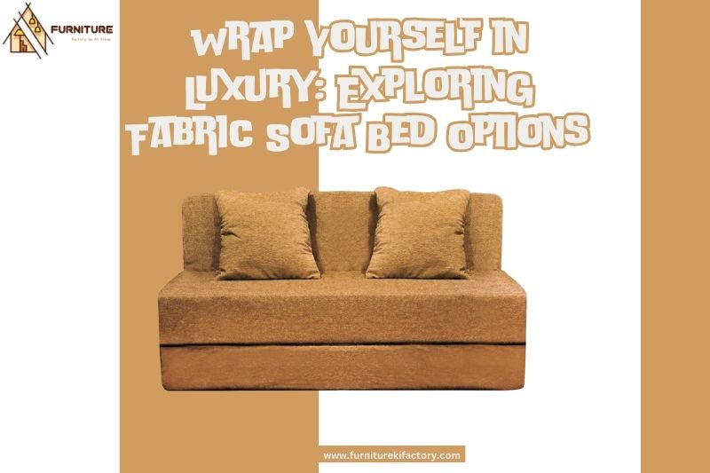 Wrap Yourself in Luxury: Exploring Fabric Sofa Bed Options