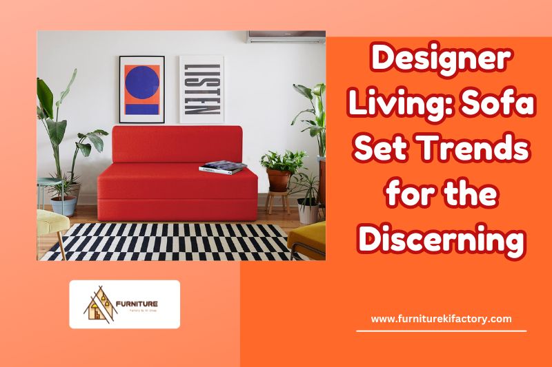 Designer Living: Sofa Set Trends for the Discerning