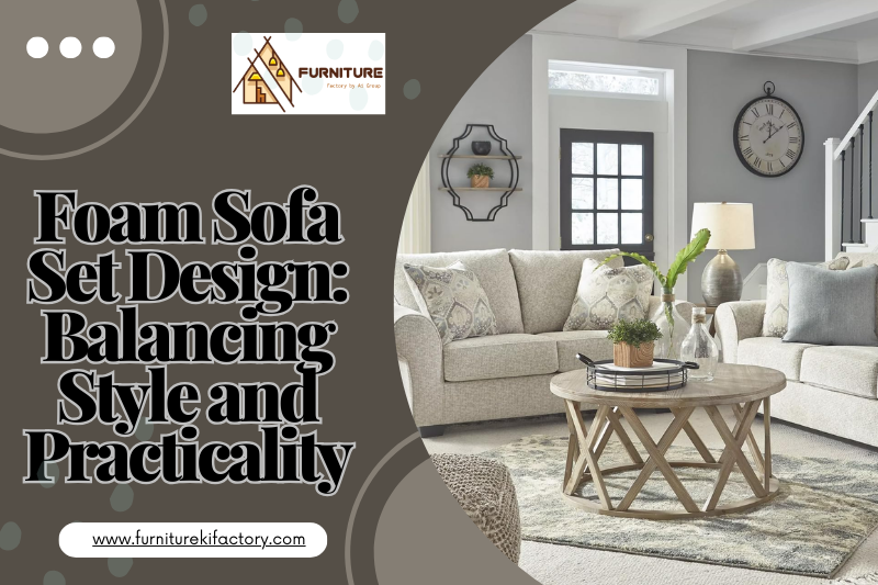 Foam Sofa Set Design: Balancing Style and Practicality